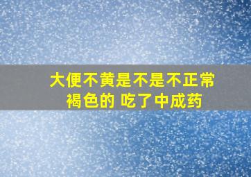 大便不黄是不是不正常 褐色的 吃了中成药